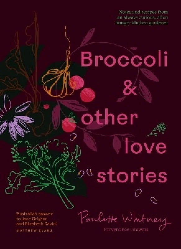 Murdoch Books Broccoli & Other Love Stories: Notes and recipes from an always curious, often hungry kitchen gardener Paulette Whitney Murdoch Books