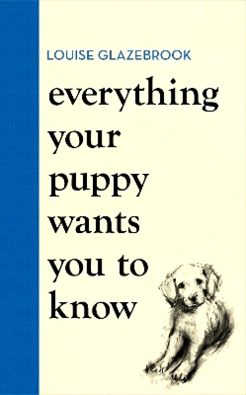 Orion Spring Everything Your Puppy Wants You to Know: The new compassionate guide to raising a happy puppy from the bestselling author Louise Glazebrook Orion Spring 1217