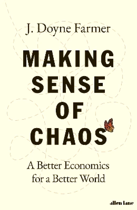Allen Lane Making Sense of Chaos: A Better Economics for a Better World J. Doyne Farmer Allen Lane