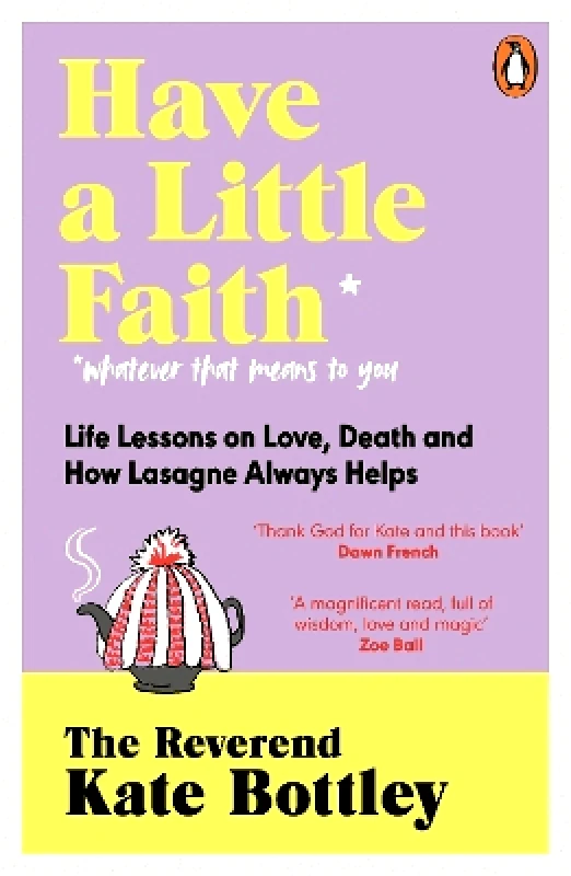 Penguin Life Have A Little Faith: Life Lessons on Love, Death and How Lasagne Always Helps The Reverend Kate Bottley Penguin Life