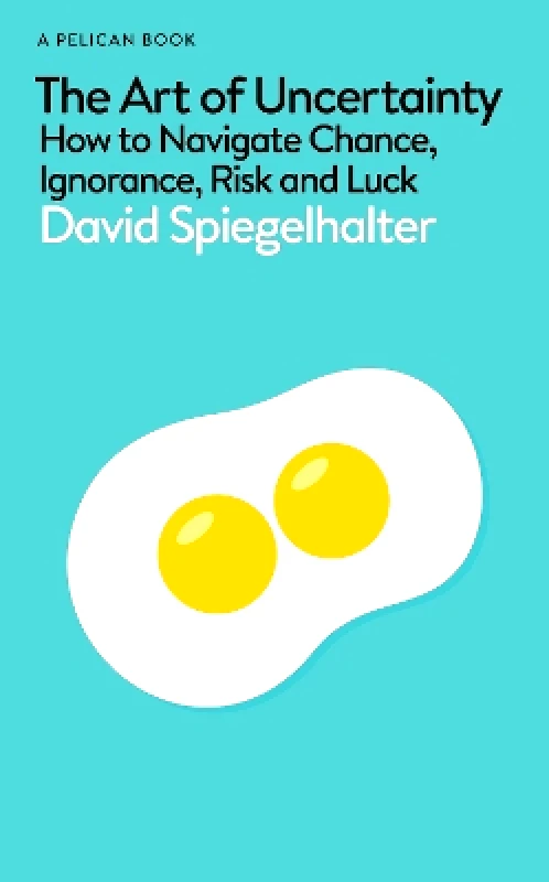 Pelican The Art of Uncertainty: How to Navigate Chance, Ignorance, Risk and Luck David Spiegelhalter Pelican