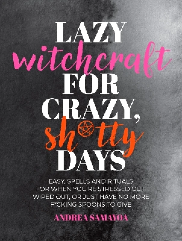 Fair Winds Press Lazy Witchcraft for Crazy, Sh*tty Days: Easy Spells and Rituals for When You’re Stressed Out, Wiped Out, or Just Have No More Spoons to Give Andrea Samayoa Fair Winds Press 1031