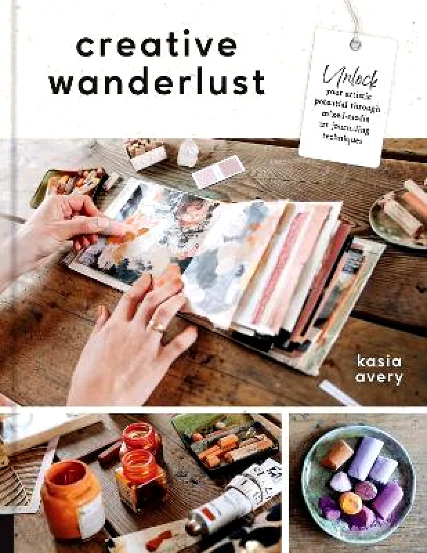 Quarry Books Creative Wanderlust: Unlock Your Artistic Potential Through Mixed-Media Art Journaling Techniques - With 8 sheets of printed papers for journaling and collage Kasia Avery Quarry Books 0810