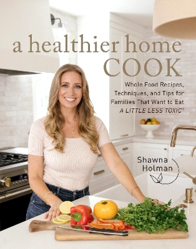 Fair Winds Press A Healthier Home Cook: Whole Food Recipes, Techniques, and Tips for Families That Want to Eat A Little Less Toxic Shawna Holman Fair Winds Press 1107