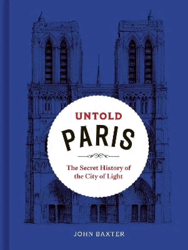 Frances Lincoln Untold Paris: The Secret History of the City of Light John Baxter Frances Lincoln 0627