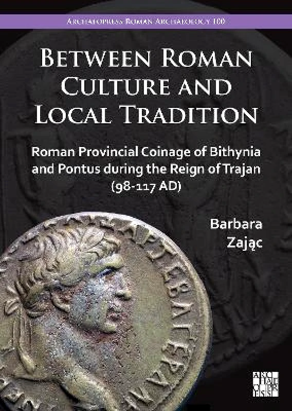 Archaeopress Archaeology Between Roman Culture and Local Tradition: Roman Provincial Coinage of Bithynia and Pontus during the Reign of Trajan (98-117 AD) Barbara Zając Archaeopress Archaeology
