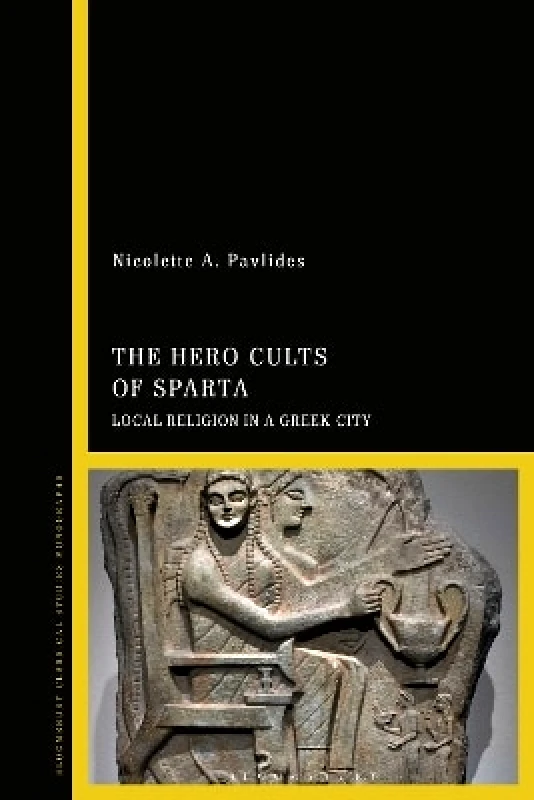 Bloomsbury Academic The Hero Cults of Sparta: Local Religion in a Greek City Dr Nicolette A. Pavlides Bloomsbury Academic 1005