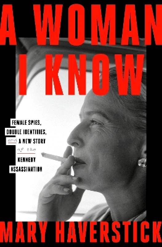 Scribe Publications A Woman I Know: female spies, double identities, and a new story of the Kennedy assassination Mary Haverstick Scribe Publications