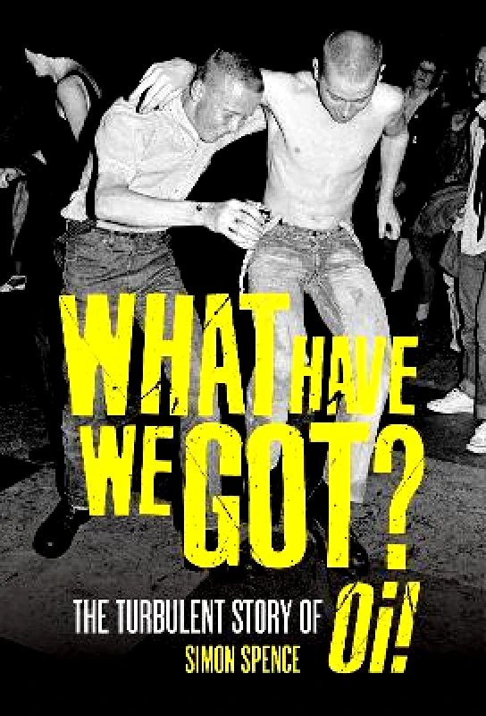 Omnibus Press What Have We Got: The Turbulent Story of Oi Simon Spence Omnibus Press