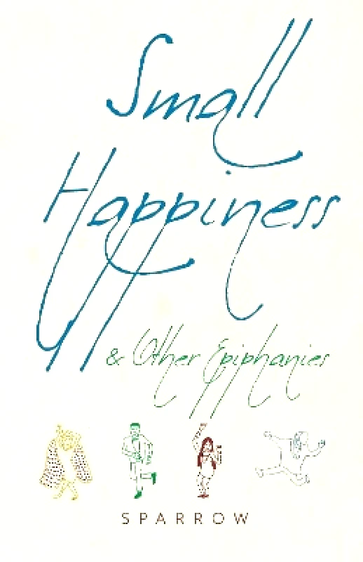 Monkfish Book Publishing Company Small Happiness & Other Epiphanies Sparrow Monkfish Book Publishing Company