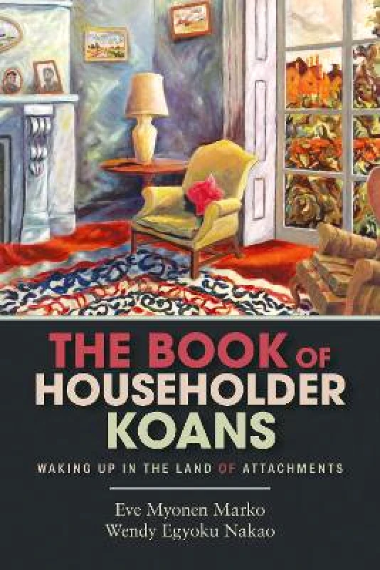 Monkfish Book Publishing Company The Book of Householder Koans: Waking Up in the Land of Attachments Wendy Egyoku Nakao Monkfish Book Publishing Company