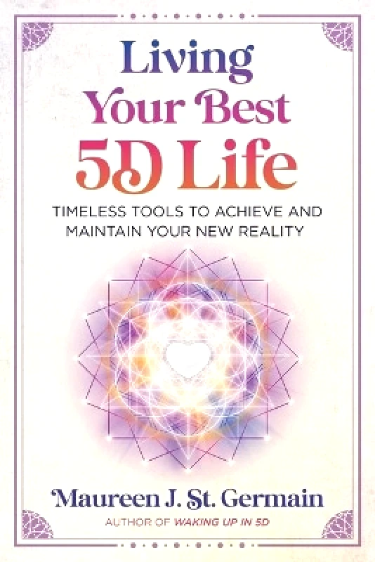 Bear & Company Living Your Best 5D Life: Timeless Tools to Achieve and Maintain Your New Reality Maureen J. St. Germain Bear & Company 1107