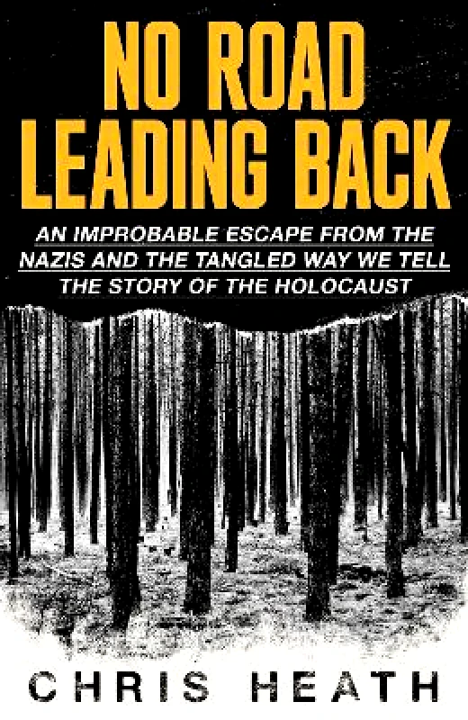 Little, Brown No Road Leading Back: An Improbable Escape from the Nazis – and the Tangled Way We Tell the Story of the Holocaust Chris Heath Little, Brown 1126
