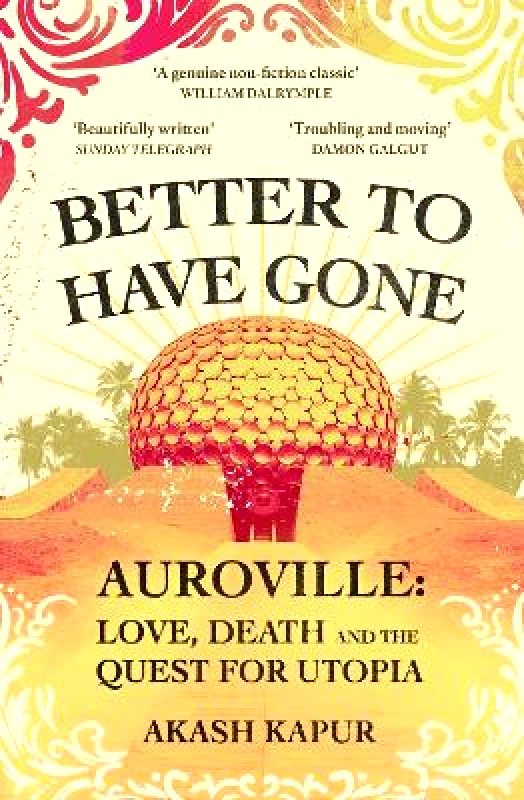 Scribner UK Better To Have Gone: Love, Death and the Quest for Utopia in Auroville Akash Kapur Scribner UK 0707