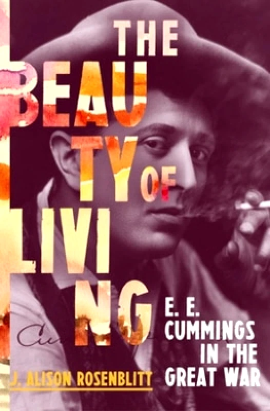 WW Norton & Co The Beauty of Living: E. E. Cummings in the Great War J. Alison Rosenblitt WW Norton & Co 0821