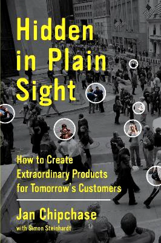 Harper Business Hidden in Plain Sight: How to Create Extraordinary Products for Tomorrow's Customers Simon Steinhardt Harper Business