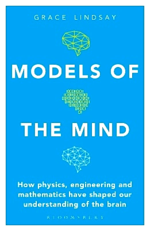 Bloomsbury Sigma Models of the Mind: How Physics, Engineering and Mathematics Have Shaped Our Understanding of the Brain Grace Lindsay Bloomsbury Sigma 0110