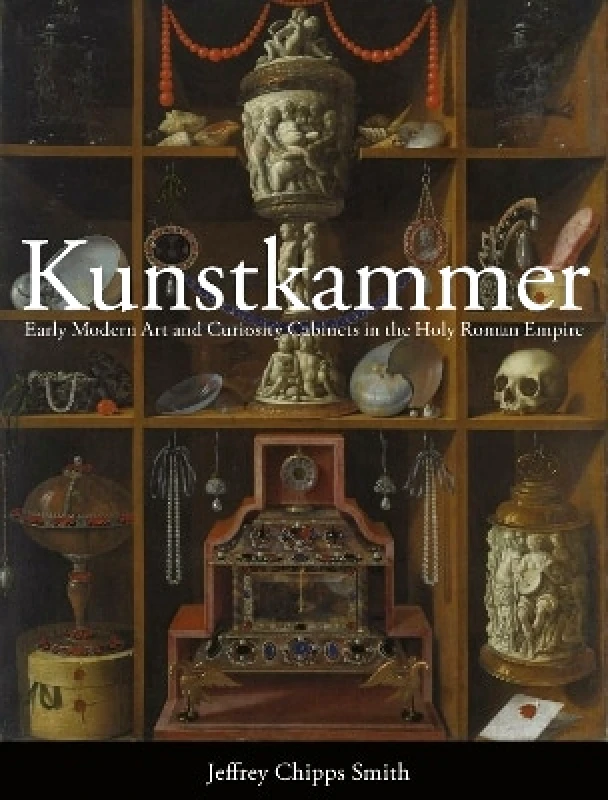 Reaktion Books Kunstkammer: Early Modern Art and Curiosity Cabinets in the Holy Roman Empire Jeffrey Chipps Reaktion Books