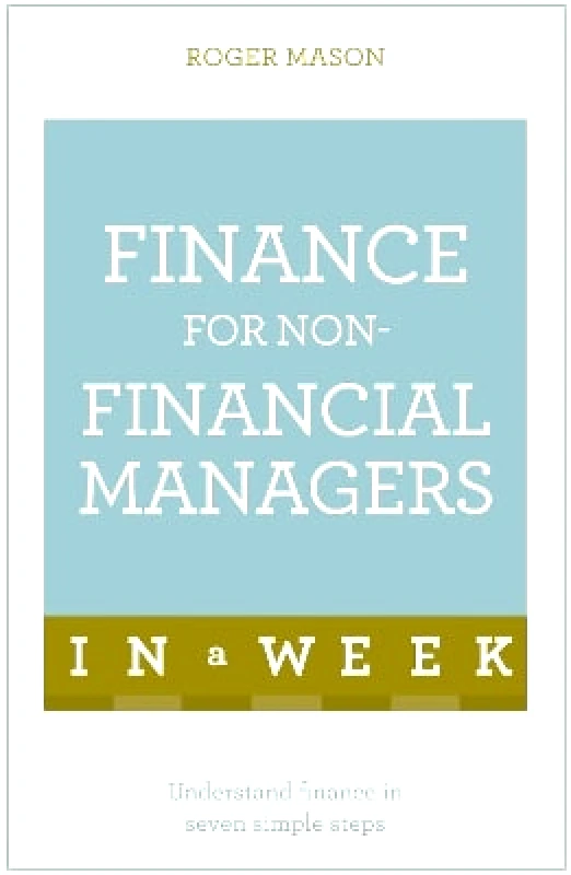 Teach Yourself Finance For Non-Financial Managers In A Week: Understand Finance In Seven Simple Steps Roger Mason Ltd Teach Yourself 0614