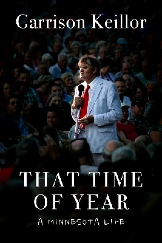 Arcade Publishing That Time of Year: A Minnesota Life Garrison Keillor Arcade Publishing
