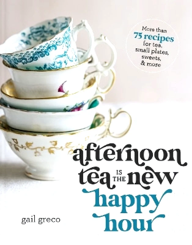 Thomas Nelson Publishers Afternoon Tea Is the New Happy Hour: More than 75 Recipes for Tea, Small Plates, Sweets and More Gail Greco Thomas Nelson Publishers