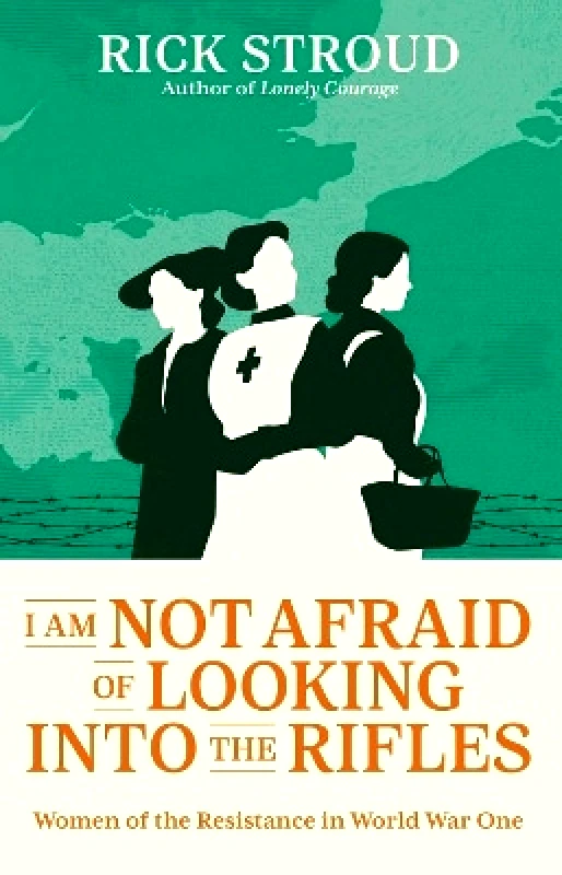 Simon & Schuster Ltd I Am Not Afraid of Looking into the Rifles: Women of the Resistance in World War One Rick Stroud Simon & Schuster Ltd 0229