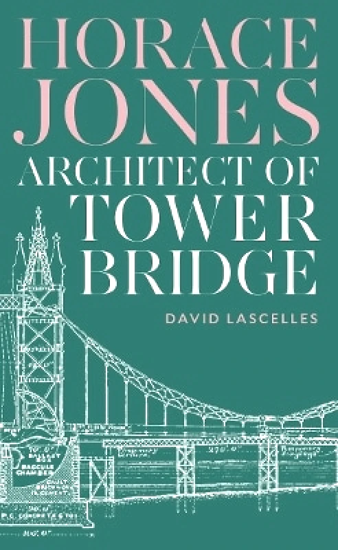 Profile Editions Horace Jones: Architect of Tower Bridge David Lascelles Profile Editions