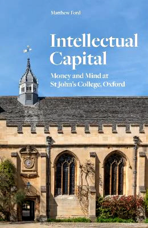 Profile Editions Intellectual Capital: Money and Mind at St John's College, Oxford Matthew Ford Profile Editions