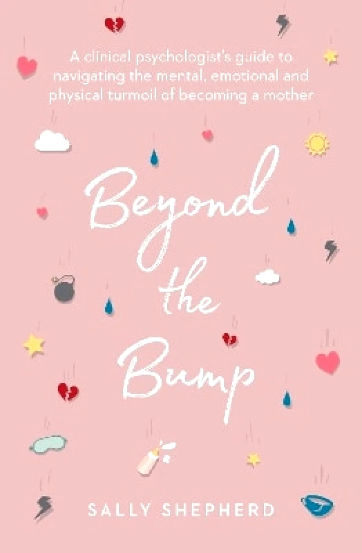 Allen & Unwin Beyond the Bump: A clinical psychologist's guide to navigating the mental, emotional and physical turmoil of becoming a mother Sally Shepherd Allen & Unwin