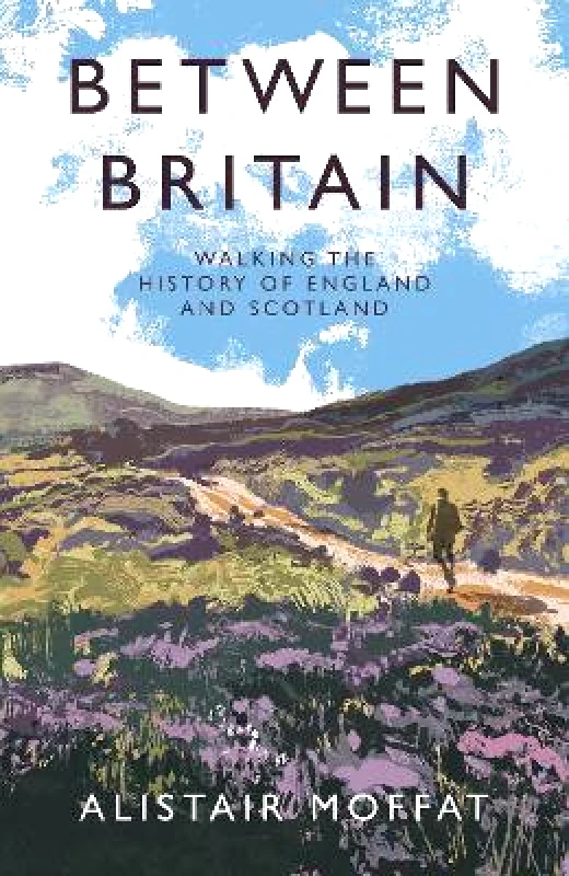 Canongate Books Between Britain: Walking the History of England and Scotland Alistair Moffat Canongate Books