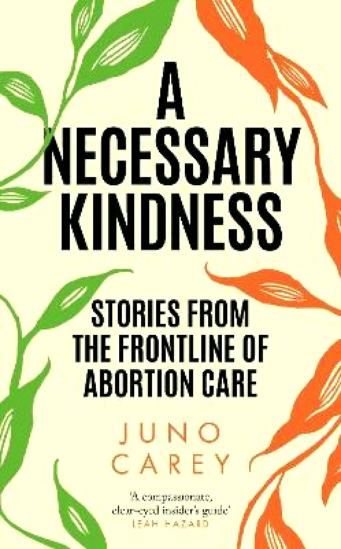 Atlantic Books A Necessary Kindness: Stories From the Frontline of Abortion Care Juno Carey Atlantic Books