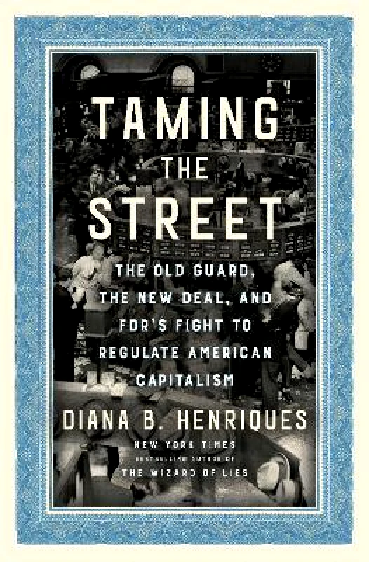 Random House Inc Taming the Street: The Old Guard, the New Deal, and FDR's Fight to Regulate American Capitalism Diana B. Henriques Random House Inc