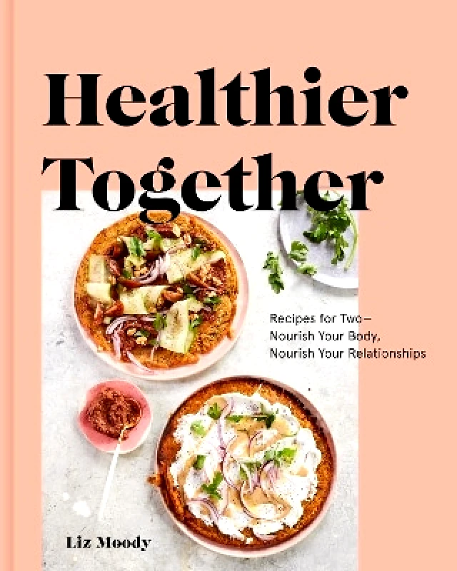 Clarkson Potter Healthier Together: Recipes to Nourish Your Relationships and Your Body Liz Moody Clarkson Potter