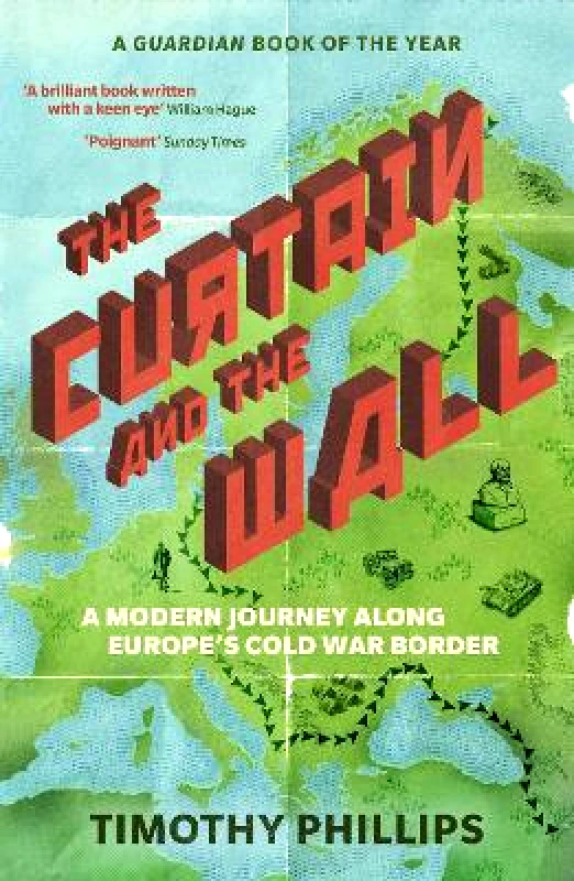 Granta Books The Curtain and the Wall: A Modern Journey Along Europe's Cold War Border Timothy Phillips Granta Books