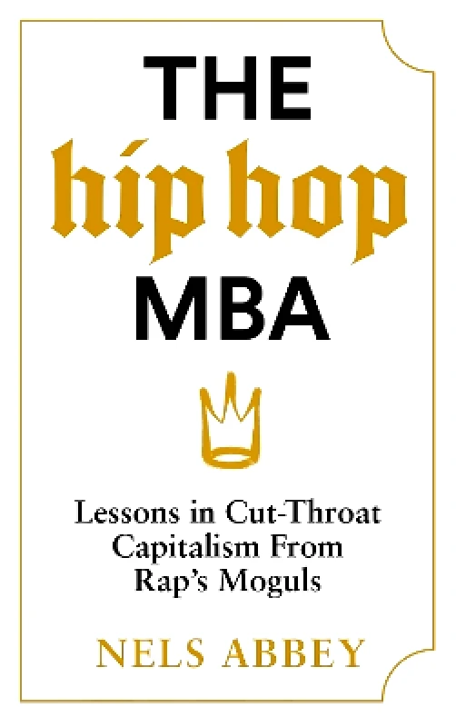 Canongate Books The Hip-Hop MBA: Lessons in Cut-Throat Capitalism from Rap’s Moguls Nels Abbey Canongate Books