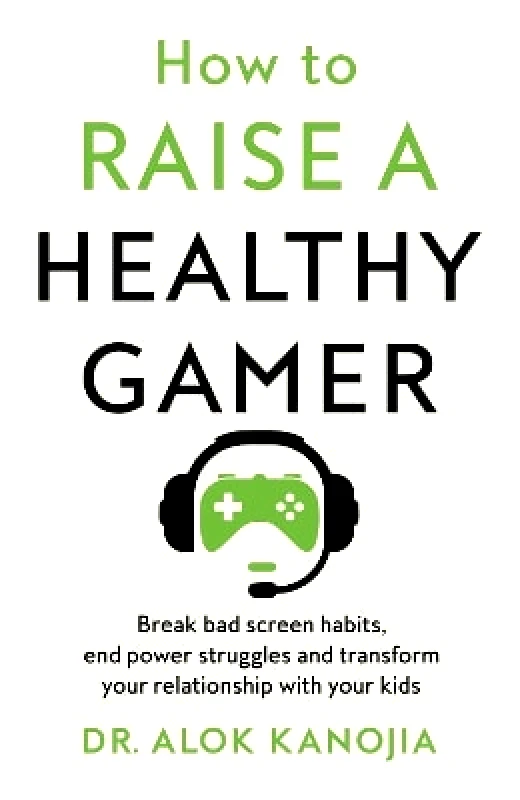 Bluebird How to Raise a Healthy Gamer: Break Bad Screen Habits, End Power Struggles, and Transform Your Relationship with Your Kids Dr Alok Kanojia Bluebird 0813