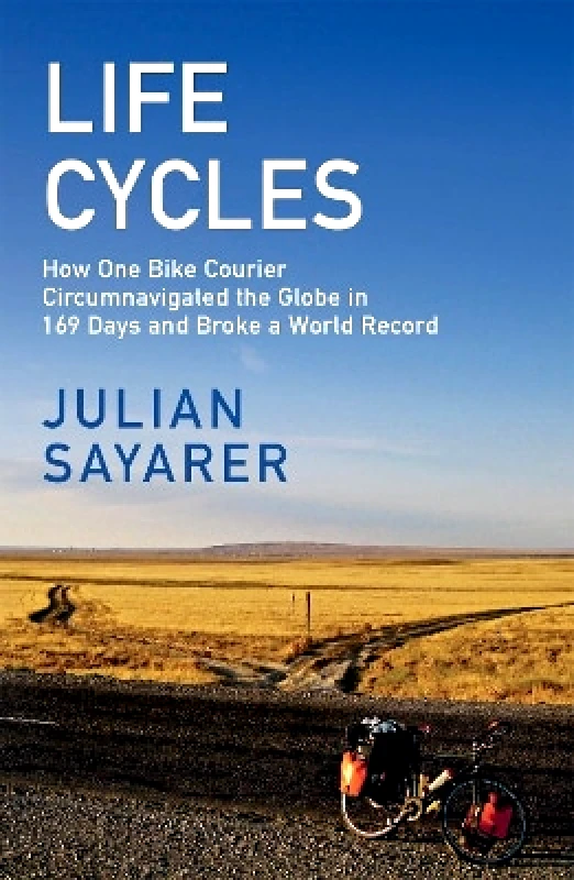 Arcadia Books Life Cycles: How One Bike Courier Circumnavigated the Globe In 169 Days and Broke a World Record Julian Sayarer Arcadia Books 0413