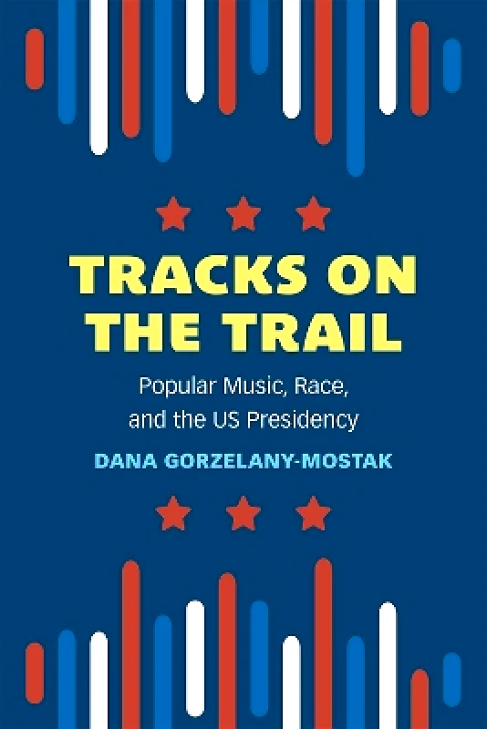 The University of Michigan Press Tracks on the Trail: Popular Music, Race, and the US Presidency Dana Gorzelany-Mostak The University of Michigan Press