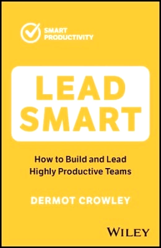 John Wiley & Sons Australia Ltd Lead Smart: How to Build and Lead Highly Productive Teams Dermot Crowley John Wiley & Sons Australia Ltd 0927