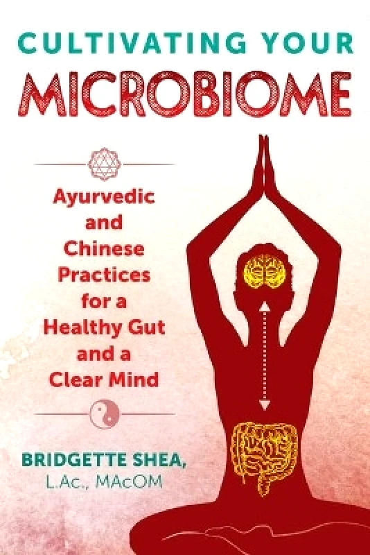 Healing Arts Press Cultivating Your Microbiome: Ayurvedic and Chinese Practices for a Healthy Gut and a Clear Mind Bridgette Shea Healing Arts Press 1029
