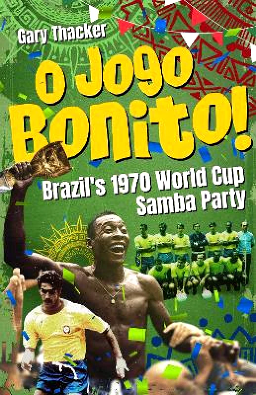 Pitch Publishing Ltd O Jogo Bonito!: Brazil’s 1970 World Cup Samba Party Gary Thacker Pitch Publishing Ltd