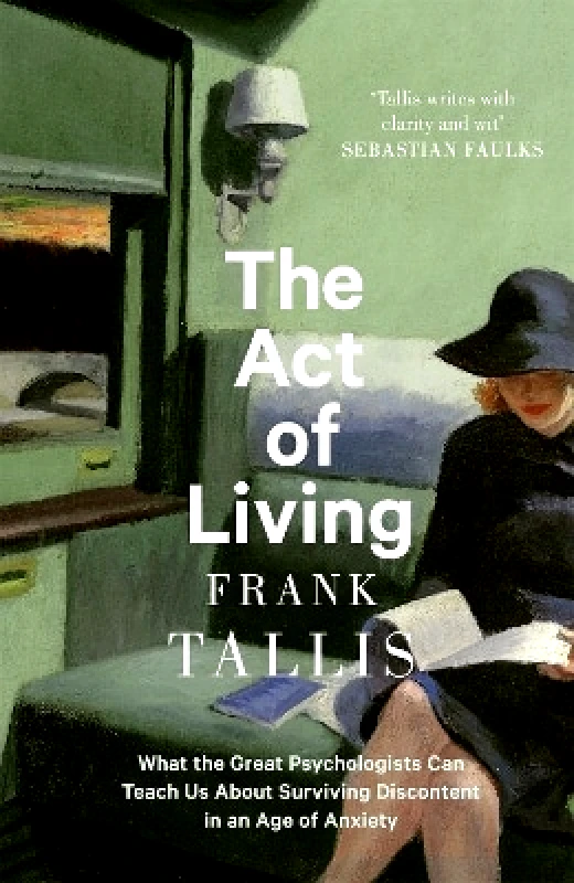 Abacus The Act of Living: What the Great Psychologists Can Teach Us About Surviving Discontent in an Age of Anxiety Frank Tallis Abacus 0208