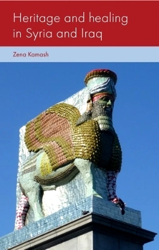 Manchester University Press Heritage and Healing in Syria and Iraq Zena Kamash Manchester University Press