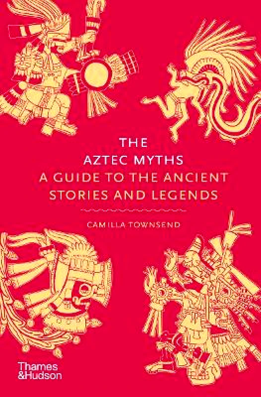 Thames & Hudson Ltd The Aztec Myths: A Guide to the Ancient Stories and Legends Camilla Townsend Thames & Hudson Ltd 0502