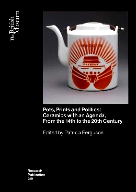 British Museum Press Pots, Prints and Politics: Ceramics with an Agenda, from the 14th to the 20th Century British Museum Press
