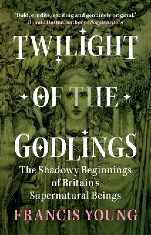 Cambridge University Press Twilight of the Godlings: The Shadowy Beginnings of Britain's Supernatural Beings Francis Young Cambridge University Press