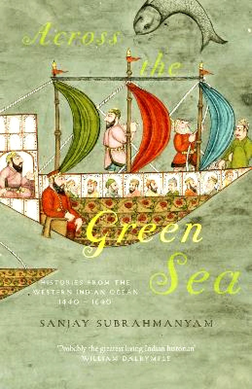 Saqi Books Across The Green Sea: Histories from the Western Indian Ocean, 1440–1640 Sanjay Subrahmanyam Saqi Books