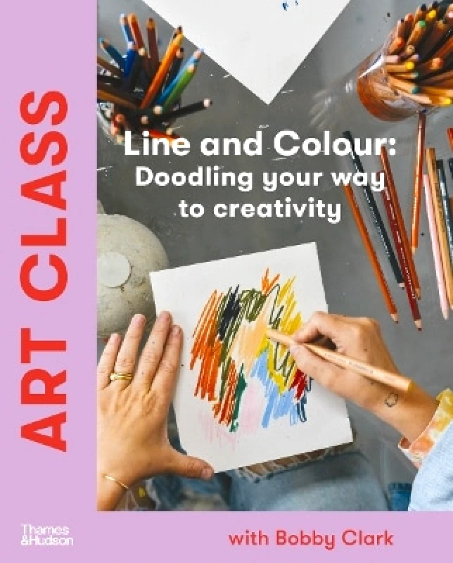 Thames and Hudson (Australia) Pty Ltd Art Class: Line and Colour: Doodling your way to creativity Bobby Clark Thames and Hudson (Australia) Pty Ltd 0829