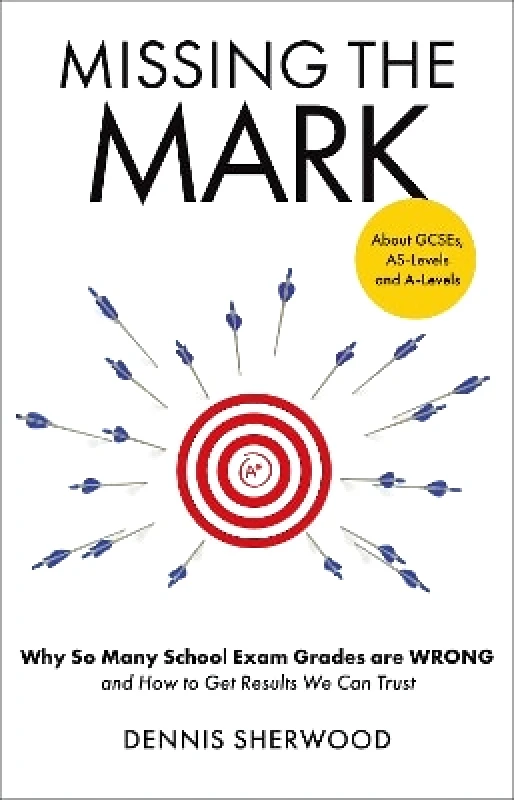 Canbury Press Missing the Mark: Why So Many School Exam Grades are Wrong – and How to Get Results We Can Trust Dennis Sherwood Canbury Press 0804