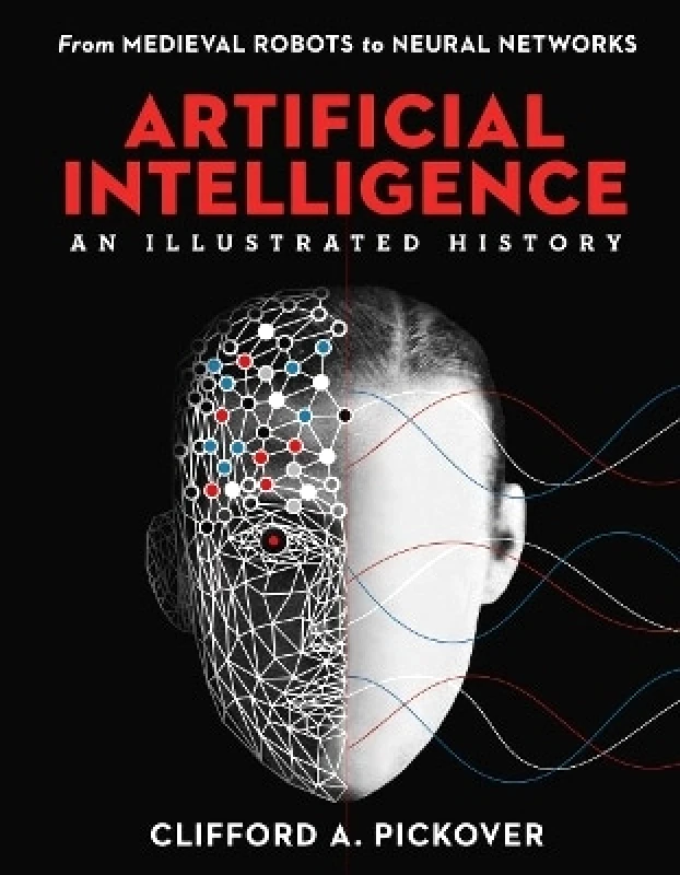 Sterling Artificial Intelligence: An Illustrated History: From Medieval Robots to Neural Networks Clifford A. Pickover Sterling 1001
